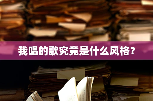 我唱的歌究竟是什么风格？