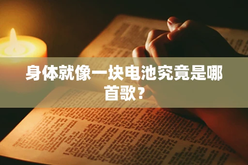 身体就像一块电池究竟是哪首歌？