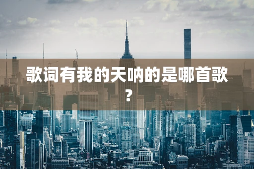 歌词有我的天呐的是哪首歌？