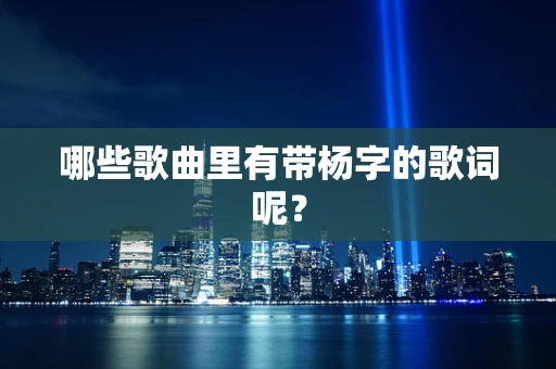 哪些歌曲里有带杨字的歌词呢？