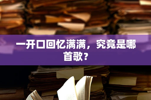 一开口回忆满满，究竟是哪首歌？