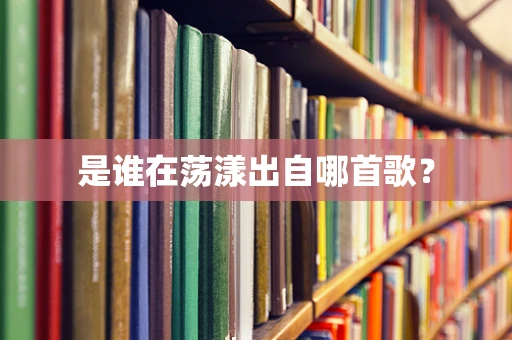 是谁在荡漾出自哪首歌？