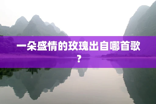 一朵盛情的玫瑰出自哪首歌？