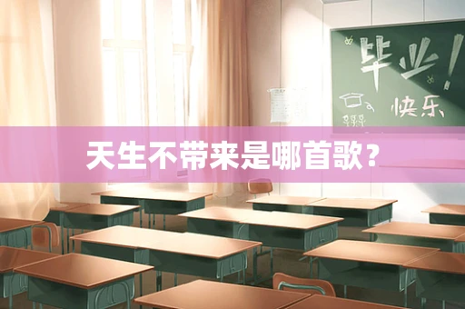 天生不带来是哪首歌？