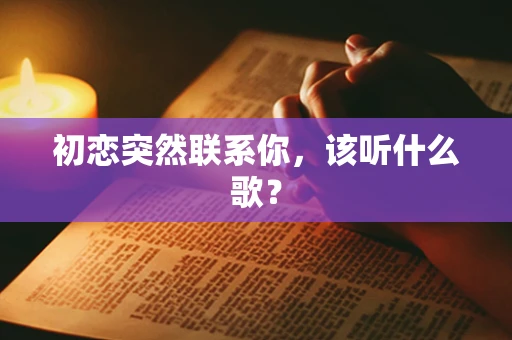 初恋突然联系你，该听什么歌？