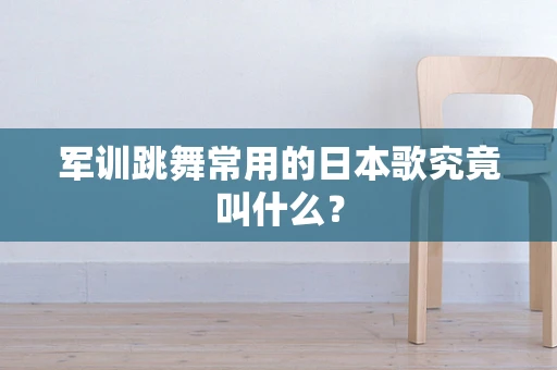 军训跳舞常用的日本歌究竟叫什么？