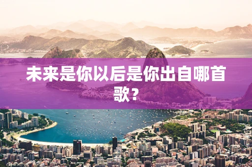 未来是你以后是你出自哪首歌？