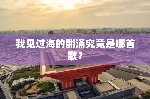 我见过海的翻涌究竟是哪首歌？
