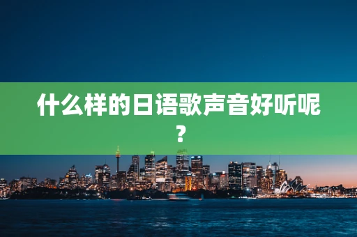 什么样的日语歌声音好听呢？