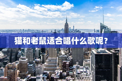 猫和老鼠适合唱什么歌呢？