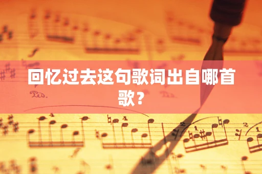 回忆过去这句歌词出自哪首歌？