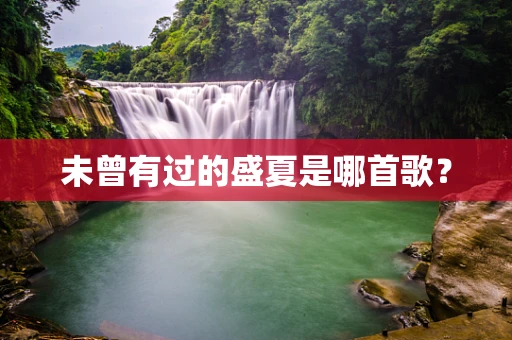 未曾有过的盛夏是哪首歌？