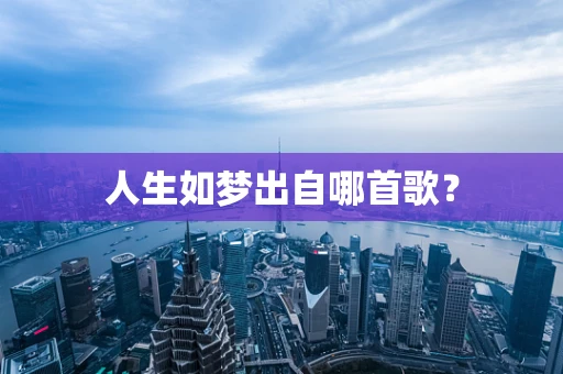 人生如梦出自哪首歌？