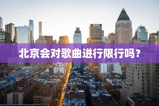 北京会对歌曲进行限行吗？