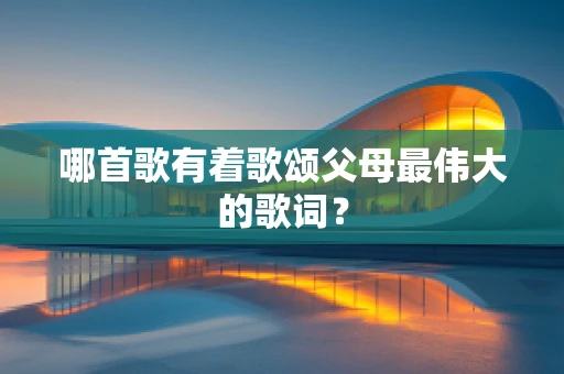 哪首歌有着歌颂父母最伟大的歌词？