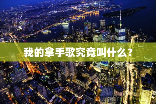 我的拿手歌究竟叫什么？