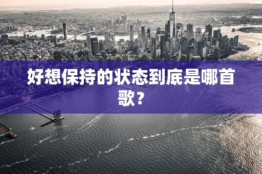 好想保持的状态到底是哪首歌？