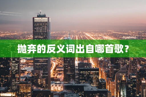 抛弃的反义词出自哪首歌？