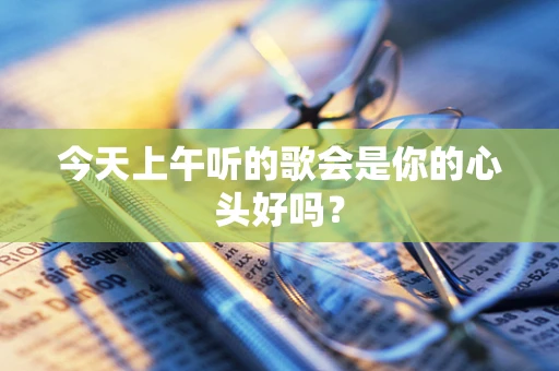 今天上午听的歌会是你的心头好吗？