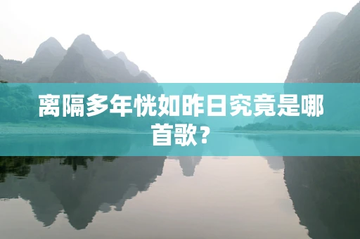 离隔多年恍如昨日究竟是哪首歌？