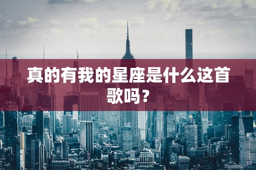 真的有我的星座是什么这首歌吗？