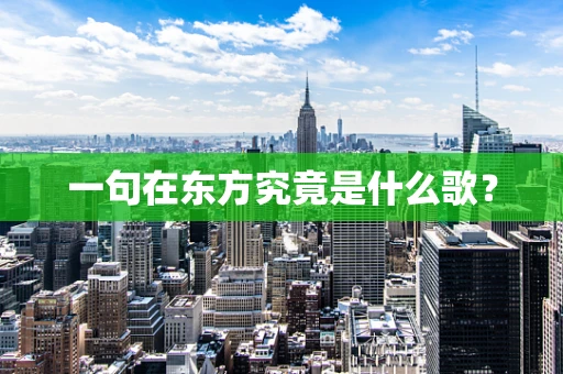 一句在东方究竟是什么歌？