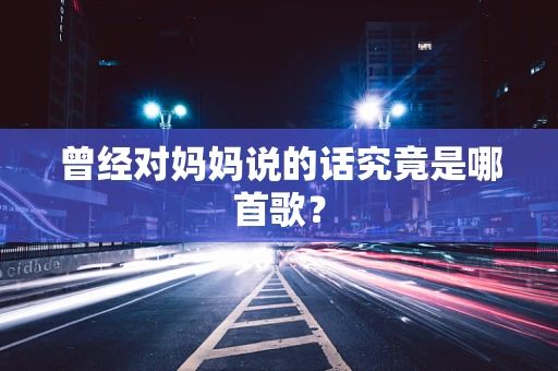 曾经对妈妈说的话究竟是哪首歌？