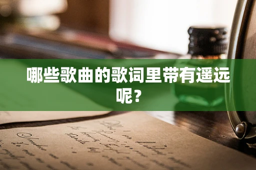 哪些歌曲的歌词里带有遥远呢？