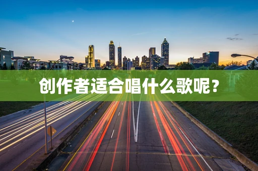 创作者适合唱什么歌呢？