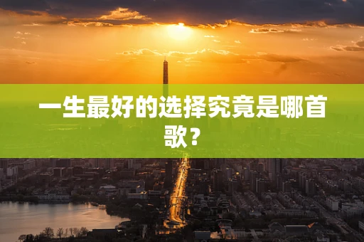 一生最好的选择究竟是哪首歌？