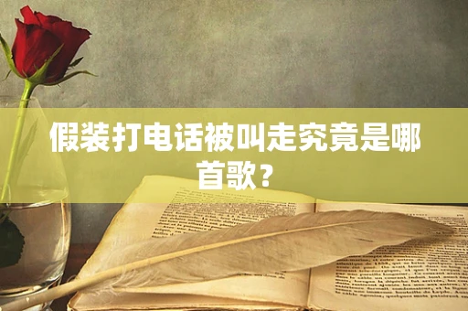 假装打电话被叫走究竟是哪首歌？
