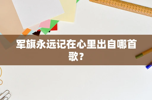 军旗永远记在心里出自哪首歌？