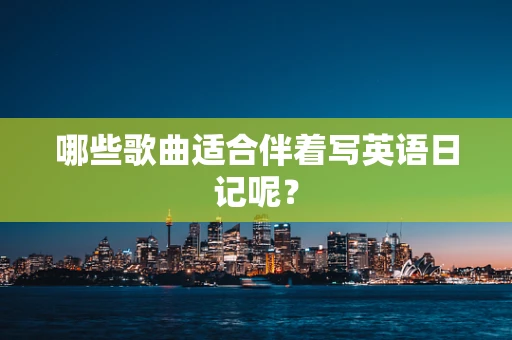哪些歌曲适合伴着写英语日记呢？