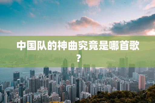 中国队的神曲究竟是哪首歌？