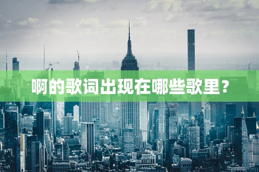 啊的歌词出现在哪些歌里？