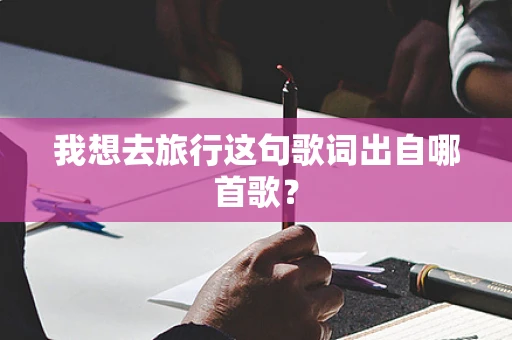 我想去旅行这句歌词出自哪首歌？