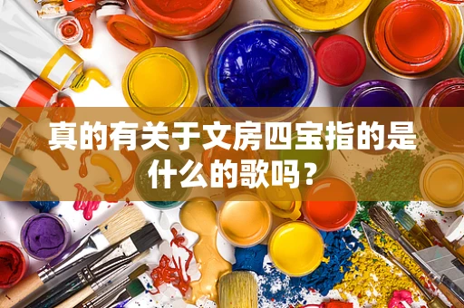 真的有关于文房四宝指的是什么的歌吗？