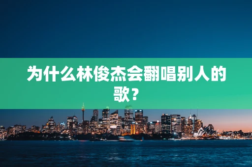 为什么林俊杰会翻唱别人的歌？