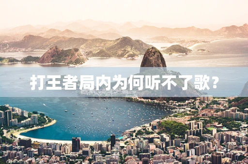 打王者局内为何听不了歌？