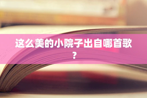 这么美的小院子出自哪首歌？