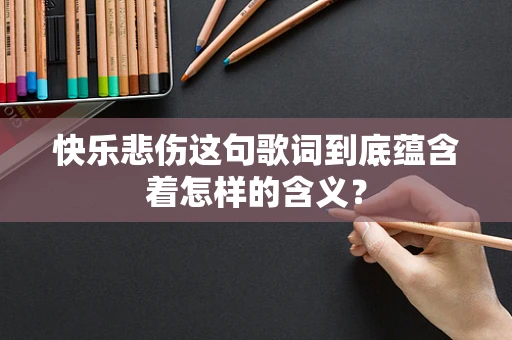 快乐悲伤这句歌词到底蕴含着怎样的含义？