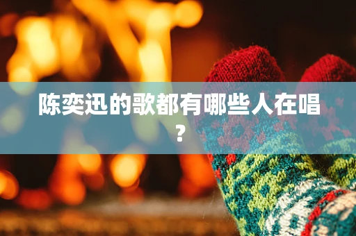 陈奕迅的歌都有哪些人在唱？