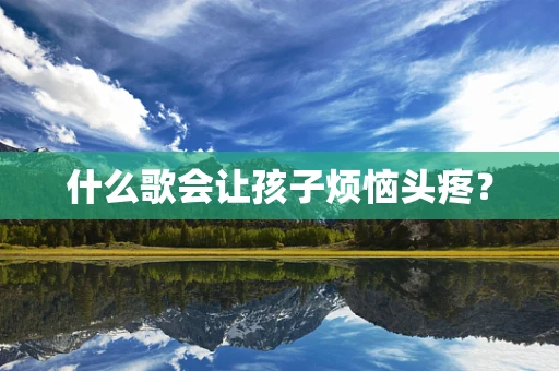 什么歌会让孩子烦恼头疼？