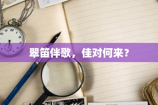 翠笛伴歌，佳对何来？