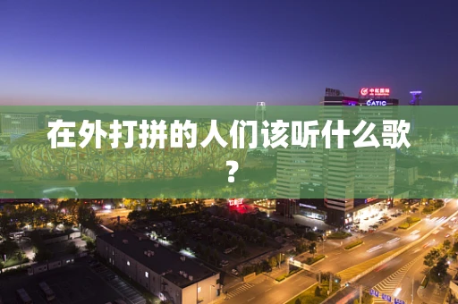 在外打拼的人们该听什么歌？