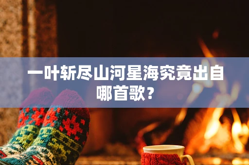 一叶斩尽山河星海究竟出自哪首歌？