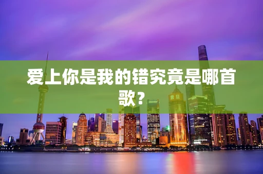 爱上你是我的错究竟是哪首歌？