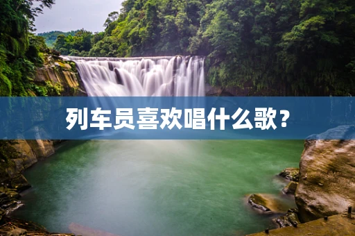 列车员喜欢唱什么歌？