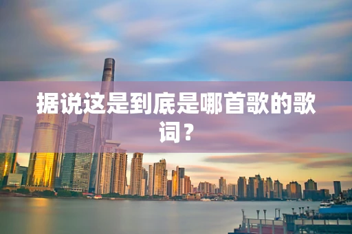 据说这是到底是哪首歌的歌词？