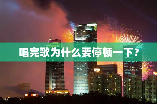 唱完歌为什么要停顿一下？